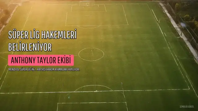 Süper Lig'in 7. Haftasında Hakem Atamalarını Anthony Taylor ve Ekibi Yapacak