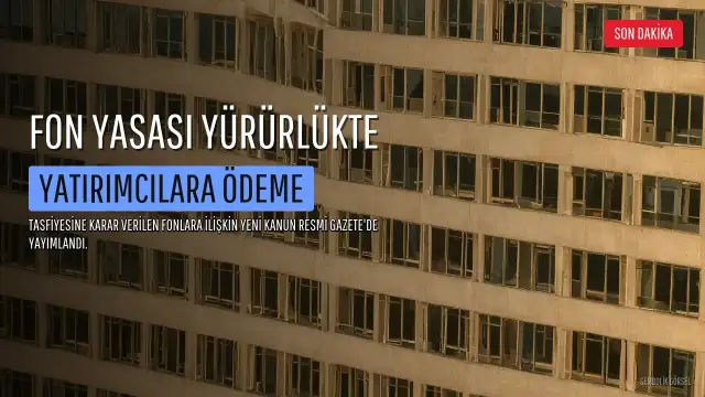 Tasfiyesine Karar Verilen Yatırım Fonlarına İlişkin Kanun Yürürlüğe Girdi