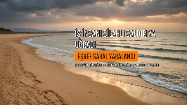 Trabzon'un Of ilçesinde silahlı saldırı: İş insanı Eşref Saral yaralandı