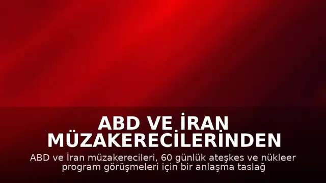 ABD ve İran Müzakerecilerinden Ateşkes ve Nükleer Program Konusunda Anlaşma Taslağı