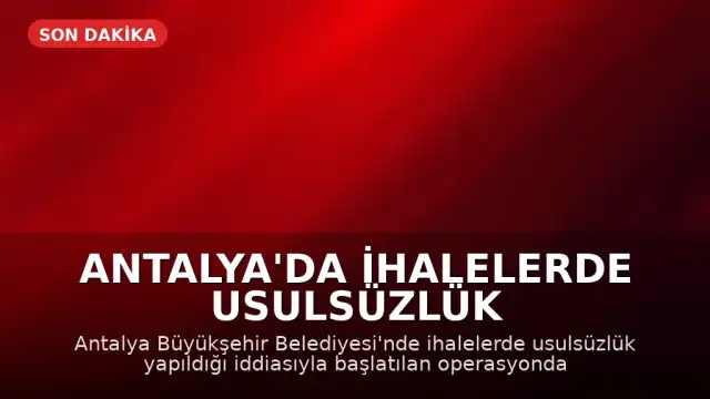 Antalya'da İhalelerde Usulsüzlük Operasyonu: 25 Şüpheli Gözaltına Alındı