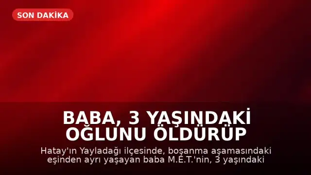 Baba, 3 Yaşındaki Oğlunu Öldürüp Parçalara Ayırdı