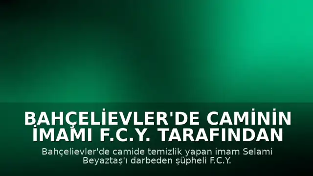Bahçelievler'de Caminin İmamı F.C.Y. Tarafından Darbedildi