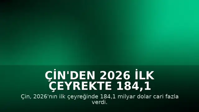 Çin'den 2026 İlk Çeyrekte 184,1 Milyar Dolarlık Cari Fazla Açıklaması