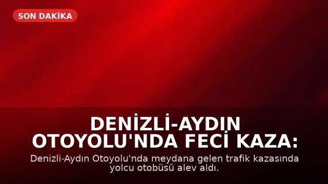 Denizli-Aydın Otoyolu'nda Feci Kaza: Otobüs Alev Aldı, 8 Kişi Hayatını Kaybetti
