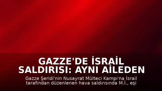 Gazze'de İsrail Saldırısı: Aynı Aileden 3 Kişi Hayatını Kaybetti