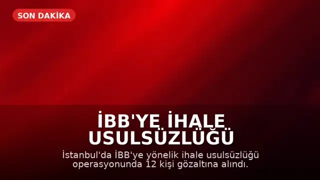 İBB'ye İhale Usulsüzlüğü Operasyonu: 12 Gözaltı