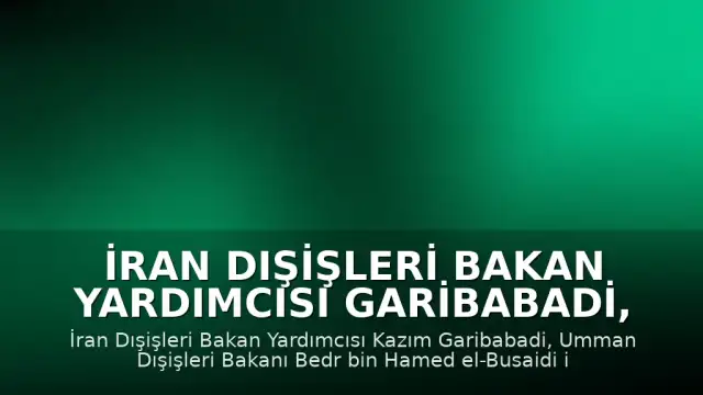 İran Dışişleri Bakan Yardımcısı Garibabadi, Ummanlı mevkidaşı Busaidi ile Maskat'ta bir araya geldi