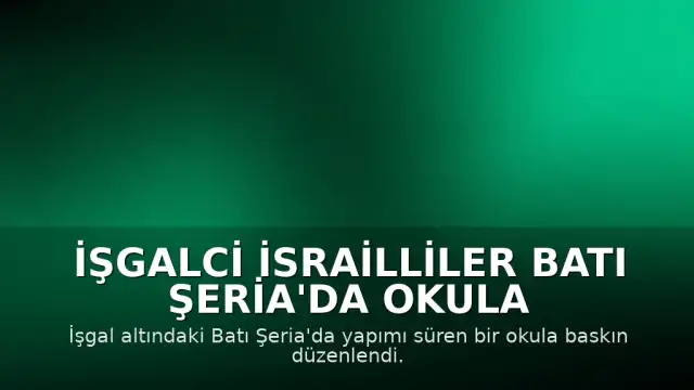 İşgalci İsrailliler Batı Şeria'da Okula Baskın Düzenledi: Tahribat ve Hırsızlık