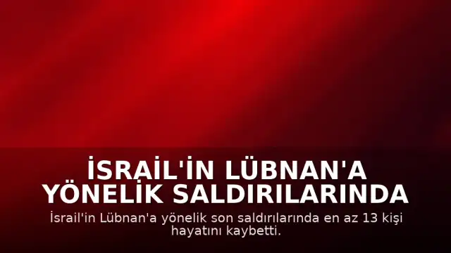 İsrail'in Lübnan'a Yönelik Saldırılarında En Az 13 Kişi Hayatını Kaybetti