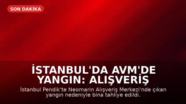 İstanbul'da AVM'de Yangın: Alışveriş Merkezi Tahliye Edildi