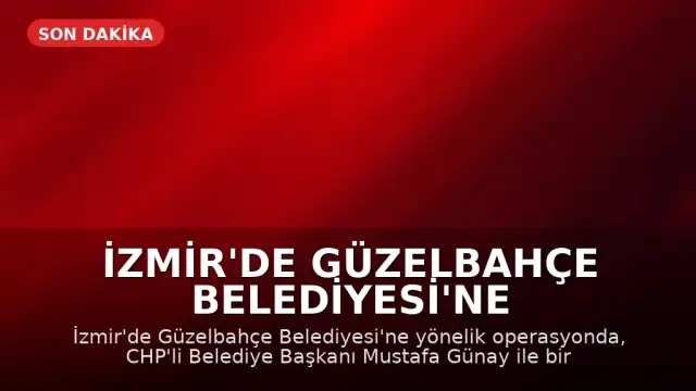 İzmir'de Güzelbahçe Belediyesi'ne Operasyon: Belediye Başkanı Mustafa Günay Gözaltında