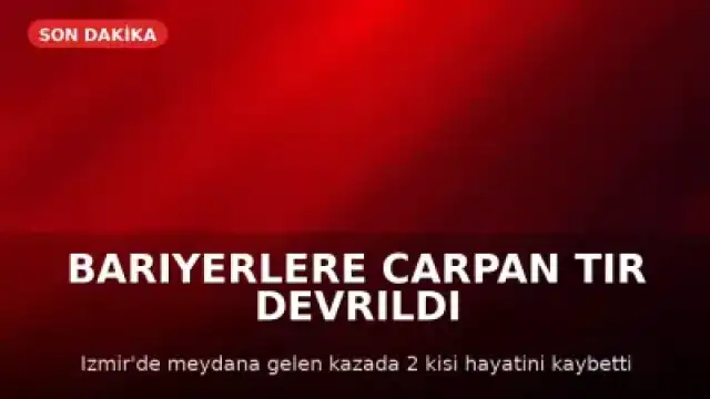 İzmir'de TIR Kazası: 2 Kişi Hayatını Kaybetti