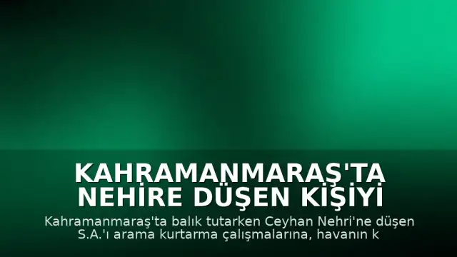 Kahramanmaraş'ta Nehire Düşen Kişiyi Arama Çalışmalarına Ara Verildi