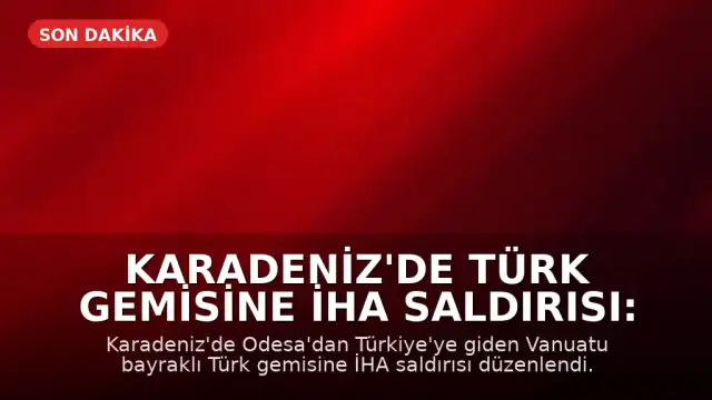 Karadeniz'de Türk Gemisine İHA Saldırısı: İki Denizci Yaralandı
