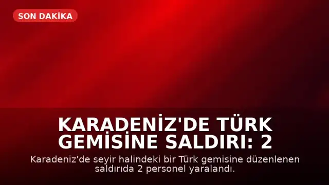 Karadeniz'de Türk Gemisine Saldırı: 2 Personel Yaralandı