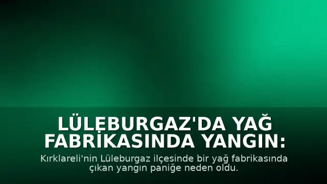 Lüleburgaz'da Yağ Fabrikasında Yangın: Ekipler Müdahale Etti