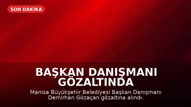 Manisa Büyükşehir Belediyesi Başkan Danışmanı Demirhan Gözaçan gözaltına alındı!
