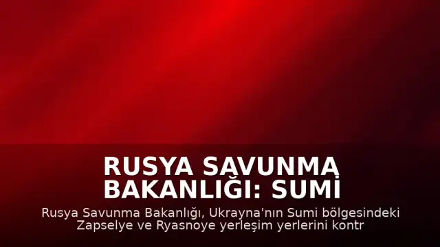 Rusya Savunma Bakanlığı: Sumi Bölgesinde İki Yerleşim Yeri Kontrol Altına Alındı