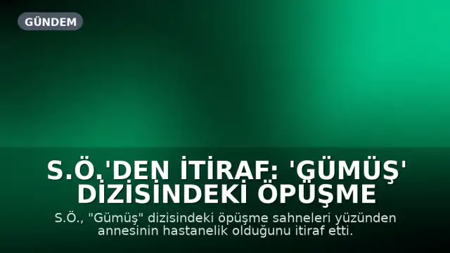 S.Ö.'den itiraf: 'Gümüş' dizisindeki öpüşme sahneleri annemi hastanelik etti