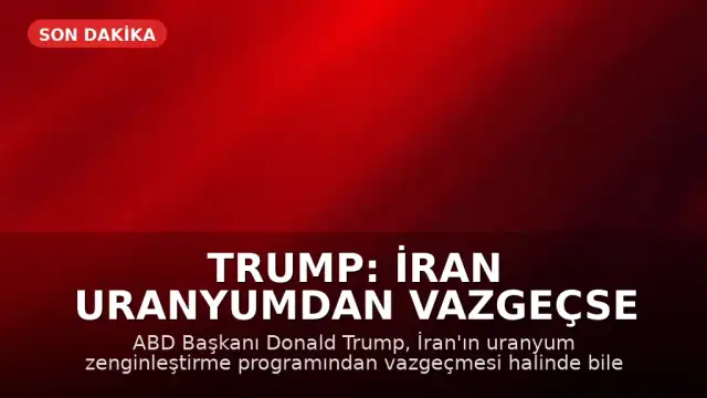 Trump: İran uranyumdan vazgeçse de yaptırımlar sürecek