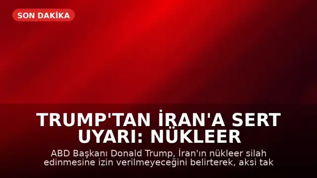 Trump'tan İran'a Sert Uyarı: Nükleer Silaha Sahip Olmalarına İzin Vermeyeceğiz