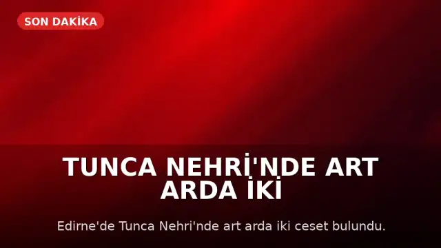 Tunca Nehri'nde Art Arda İki Ceset Bulundu