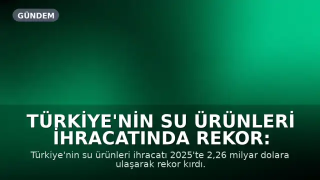 Türkiye'nin Su Ürünleri İhracatında Rekor: 2,2 Milyar Dolar