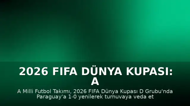2026 FIFA Dünya Kupası: A Milli Futbol Takımı Paraguay Mağlubiyetiyle Gruptan Elendi