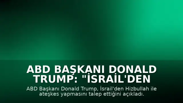 ABD Başkanı Donald Trump: "İsrail'den Hizbullah ile ateşkes yapmasını istedim"