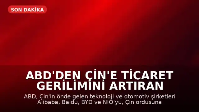 ABD'den Çin'e Ticaret Gerilimini Artıran Hamle: Alibaba ve BYD 'Ordu Listesi'ne Alındı