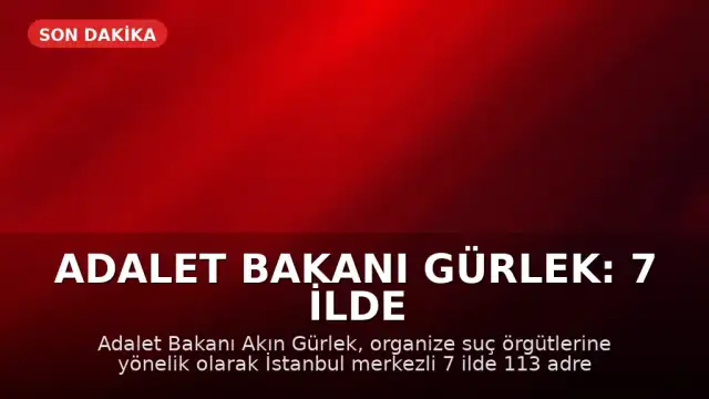 Adalet Bakanı Gürlek: 7 İlde Suç Örgütüne Yönelik Eş Zamanlı Operasyon