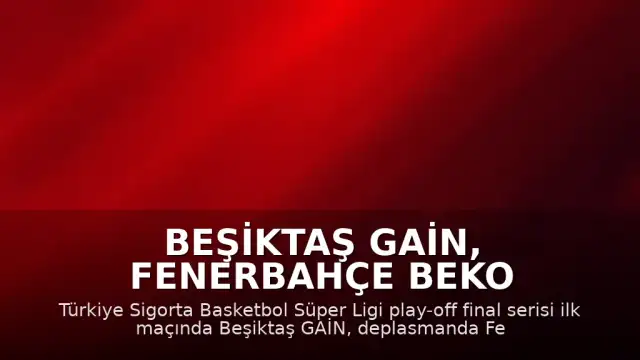 Beşiktaş GAİN, Fenerbahçe Beko Karşısında Seride 1-0 Öne Geçti