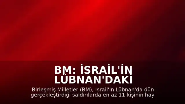 BM: İsrail'in Lübnan'daki Saldırılarında En Az 11 Kişi Hayatını Kaybetti, 44 Kişi Yaralandı