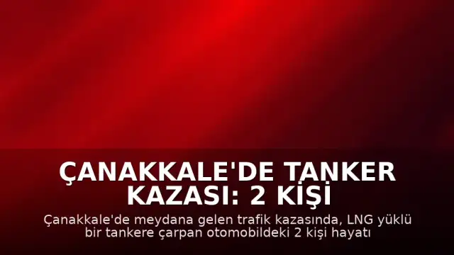 Çanakkale'de Tanker Kazası: 2 Kişi Hayatını Kaybetti, 2 Kişi Yaralandı