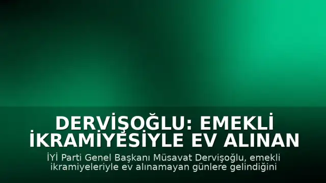 Dervişoğlu: Emekli İkramiyesiyle Ev Alınan Günler Geride Kaldı, Hayat Pahalılığı Eleştirisi