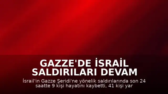 Gazze'de İsrail Saldırıları Devam Ediyor: Son 24 Saatte 9 Kişi Öldü