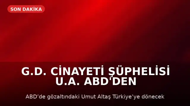 G.D. Cinayeti Şüphelisi U.A. ABD'den Türkiye'ye İade Edilecek