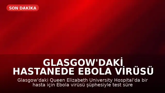 Glasgow'daki Hastanede Ebola Virüsü Şüphesiyle Test Süreci Başlatıldı