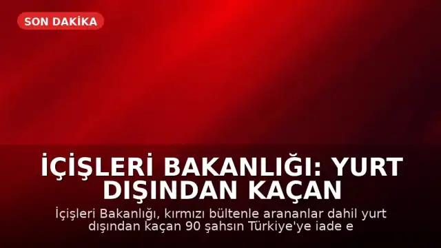 İçişleri Bakanlığı: Yurt Dışından Kaçan 90 Şahıs Türkiye'ye İade Edildi