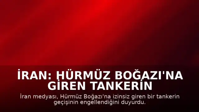 İran: Hürmüz Boğazı'na Giren Tankerin Geçişi Engellendi, Bölgede Patlama Sesleri Duyuldu