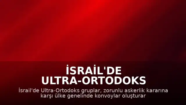 İsrail'de Ultra-Ortodoks Gruplar Zorunlu Askerlik Protestosu İçin Yolları Kapattı