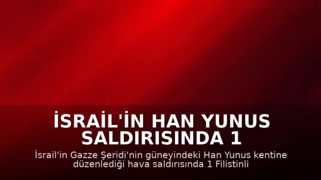 İsrail'in Han Yunus Saldırısında 1 Filistinli Hayatını Kaybetti