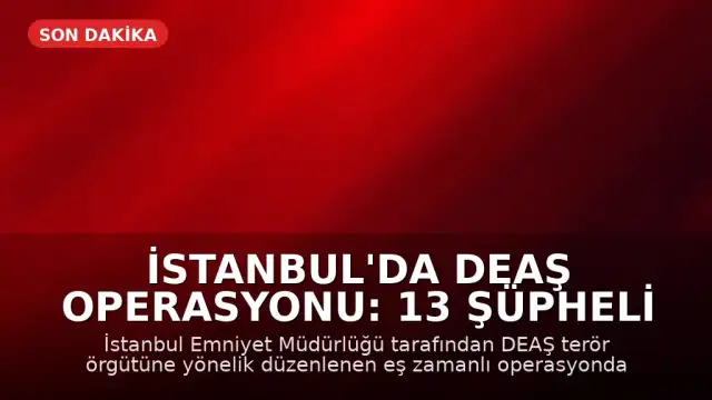 İstanbul'da DEAŞ Operasyonu: 13 Şüpheli Gözaltına Alındı