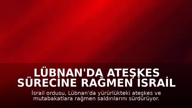 Lübnan'da Ateşkes Sürecine Rağmen İsrail Saldırıları Devam Ediyor: Bir Subay Öldürüldü