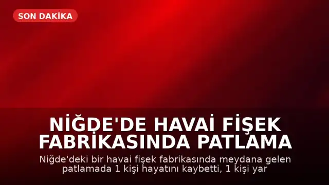 Niğde'de havai fişek fabrikasında patlama meydana geldi: 1 ölü, 1 yaralı