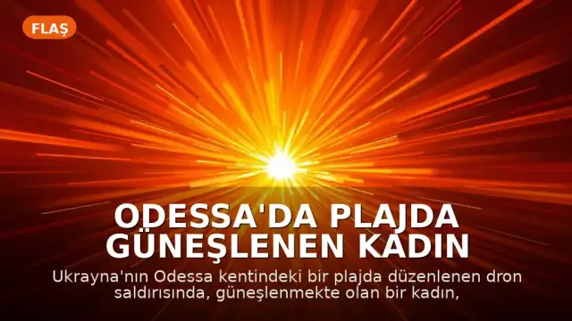 Odessa'da Plajda Güneşlenen Kadın Rusya'nın Dron Saldırısında Hayatını Kaybetti
