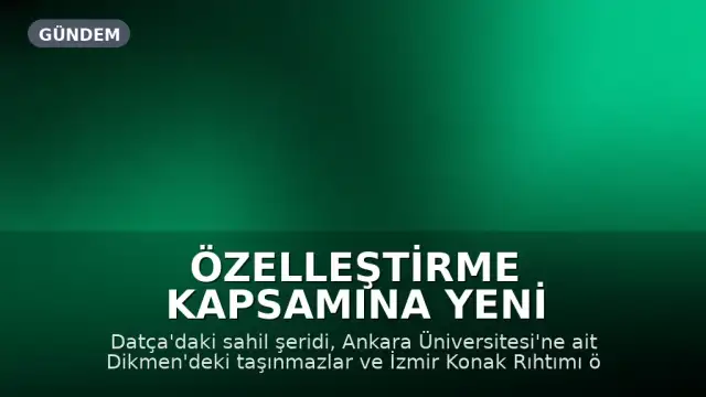 Özelleştirme Kapsamına Yeni Taşınmazlar Alındı: Datça, Ankara ve İzmir'de Kararlar Uygulanacak
