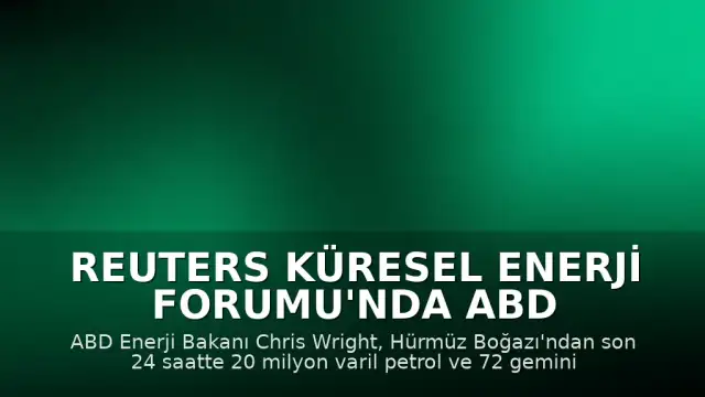 Reuters Küresel Enerji Forumu'nda ABD Enerji Bakanı Wright: "Son 24 saatte yaklaşık 72 gemi ve 20 milyon varil petrol diyebilirim."