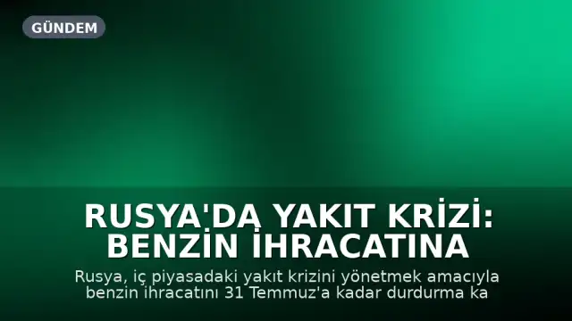 Rusya'da Yakıt Krizi: Benzin İhracatına Geçici Yasak Getirildi